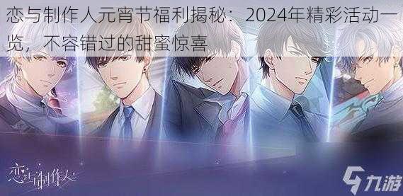 恋与制作人元宵节福利揭秘：2024年精彩活动一览，不容错过的甜蜜惊喜