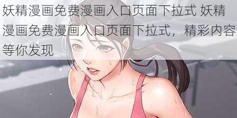 妖精漫画免费漫画入口页面下拉式 妖精漫画免费漫画入口页面下拉式，精彩内容等你发现