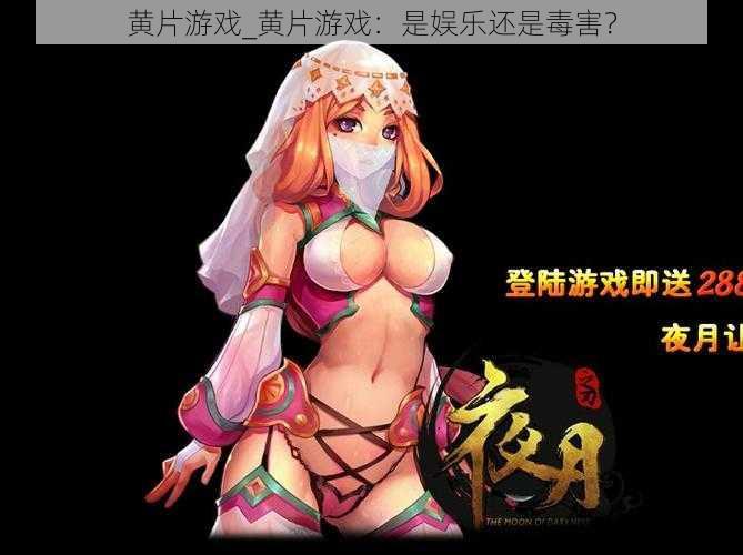 黄片游戏_黄片游戏：是娱乐还是毒害？