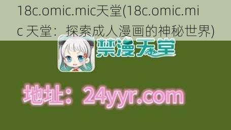 18c.omic.mic天堂(18c.omic.mic 天堂：探索成人漫画的神秘世界)