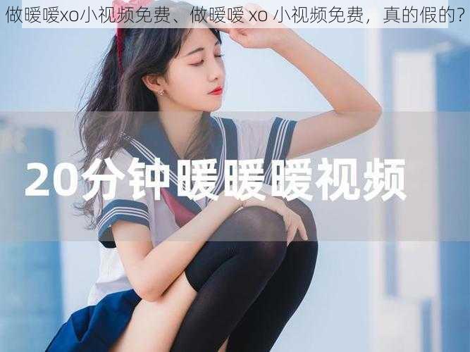 做暧嗳xo小视频免费、做暧嗳 xo 小视频免费，真的假的？