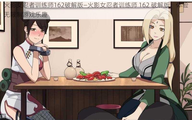 火影女忍者训练师162破解版—火影女忍者训练师 162 破解版：体验无限制游戏乐趣