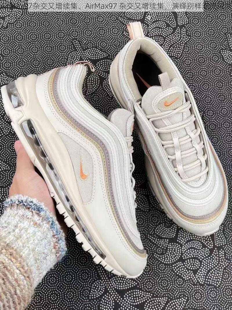 AirMax97杂交又增续集、AirMax97 杂交又增续集，演绎别样潮流风尚