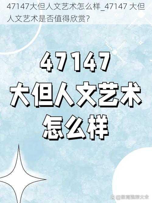 47147大但人文艺术怎么样_47147 大但人文艺术是否值得欣赏？