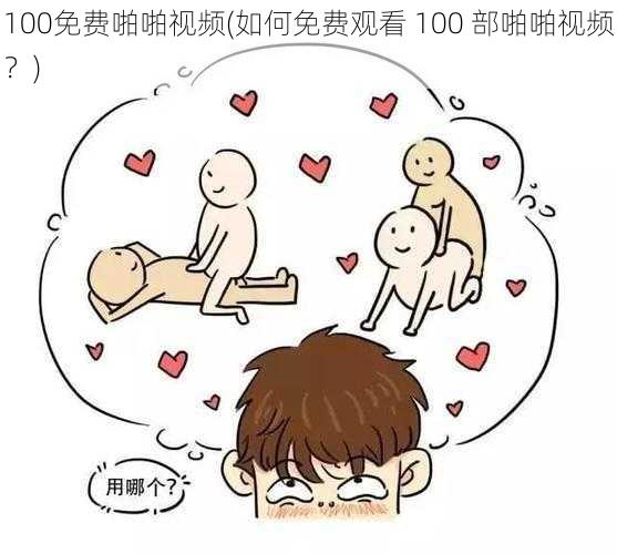 100免费啪啪视频(如何免费观看 100 部啪啪视频？)