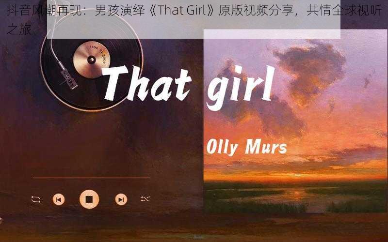 抖音风潮再现：男孩演绎《That Girl》原版视频分享，共情全球视听之旅