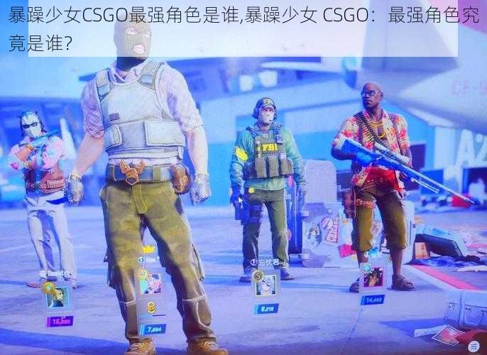 暴躁少女CSGO最强角色是谁,暴躁少女 CSGO：最强角色究竟是谁？