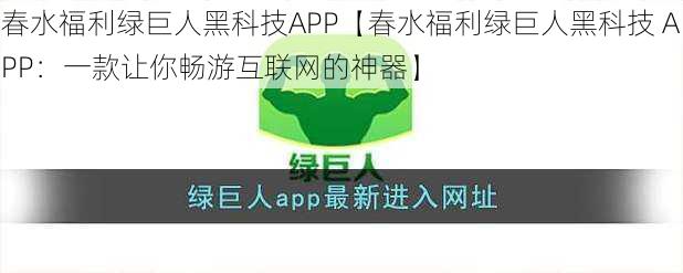 春水福利绿巨人黑科技APP【春水福利绿巨人黑科技 APP：一款让你畅游互联网的神器】