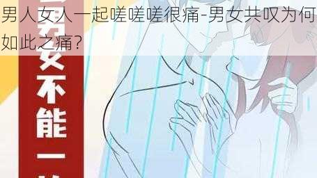 男人女人一起嗟嗟嗟很痛-男女共叹为何如此之痛？