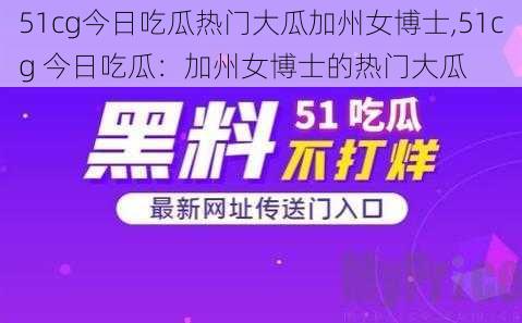 51cg今日吃瓜热门大瓜加州女博士,51cg 今日吃瓜：加州女博士的热门大瓜