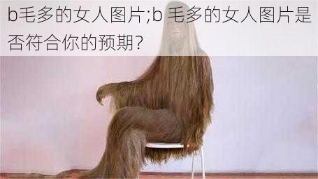 b毛多的女人图片;b 毛多的女人图片是否符合你的预期？