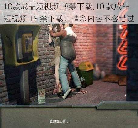 10款成品短视频18禁下载;10 款成品短视频 18 禁下载，精彩内容不容错过