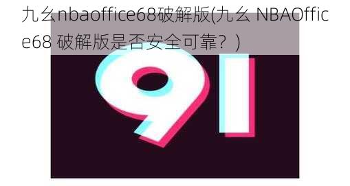 九幺nbaoffice68破解版(九幺 NBAOffice68 破解版是否安全可靠？)