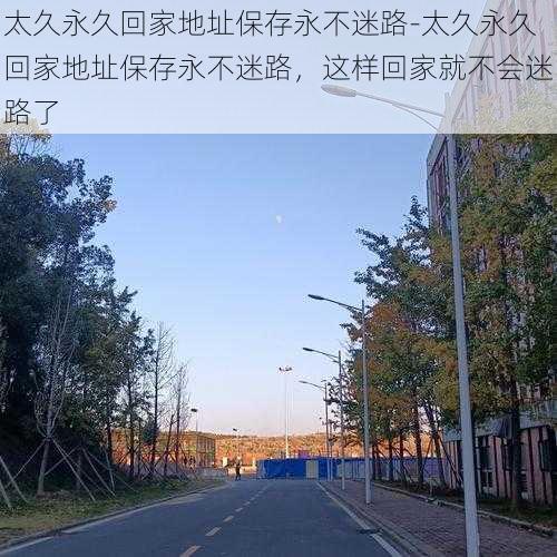 太久永久回家地址保存永不迷路-太久永久回家地址保存永不迷路，这样回家就不会迷路了