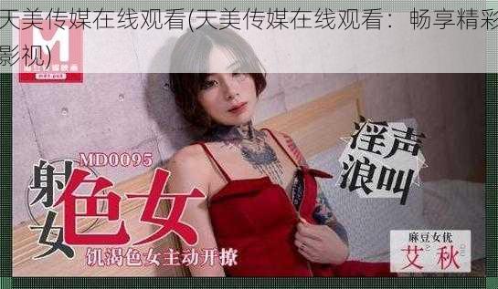 天美传媒在线观看(天美传媒在线观看：畅享精彩影视)