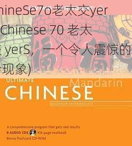 ChineSe7o老太交yerS(Chinese 70 老太交 yerS，一个令人震惊的社会现象)