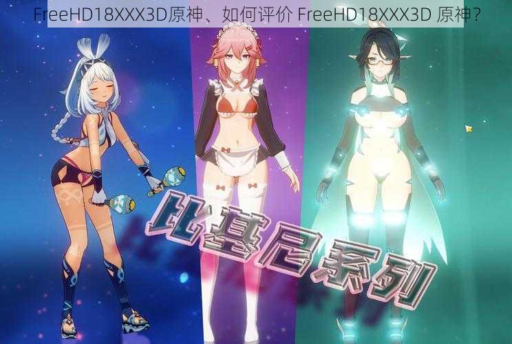 FreeHD18XXX3D原神、如何评价 FreeHD18XXX3D 原神？