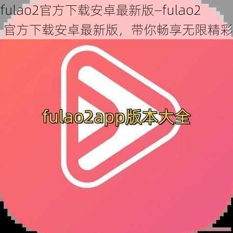 fulao2官方下载安卓最新版—fulao2 官方下载安卓最新版，带你畅享无限精彩