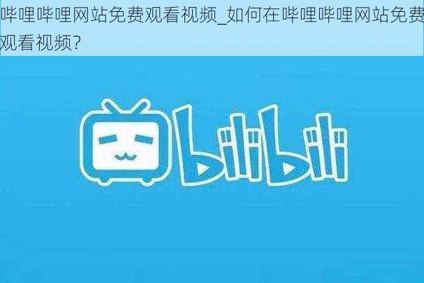 哔哩哔哩网站免费观看视频_如何在哔哩哔哩网站免费观看视频？