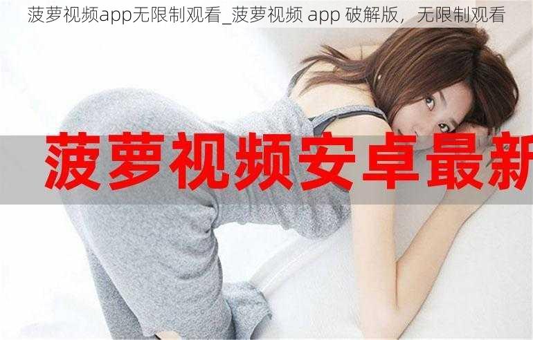 菠萝视频app无限制观看_菠萝视频 app 破解版，无限制观看