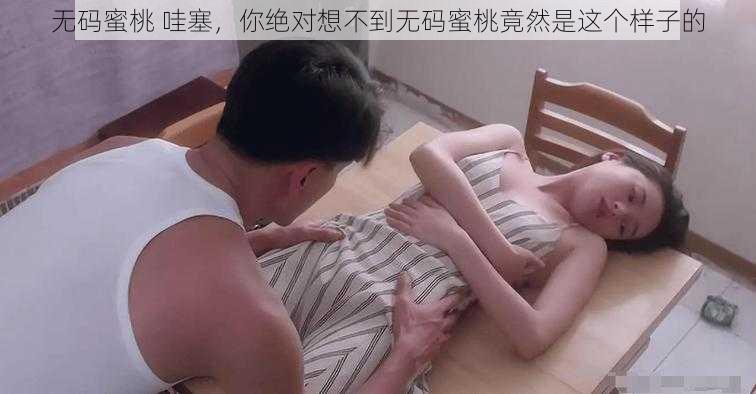 无码蜜桃 哇塞，你绝对想不到无码蜜桃竟然是这个样子的