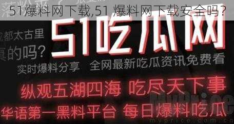 51爆料网下载,51 爆料网下载安全吗？