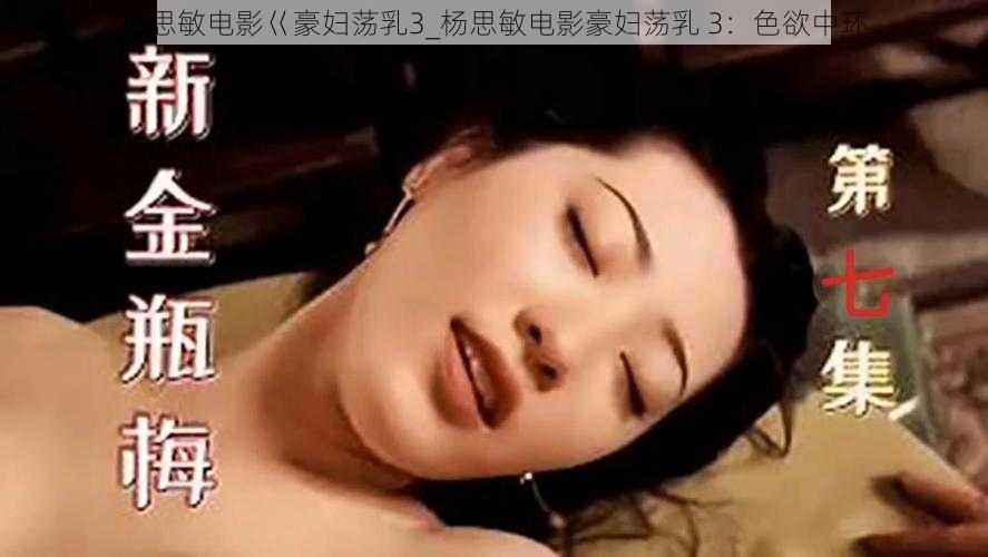 杨思敏电影巜豪妇荡乳3_杨思敏电影豪妇荡乳 3：色欲中环