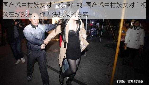 国产城中村妓女对白视频在线-国产城中村妓女对白视频在线观看，你无法想象的真实