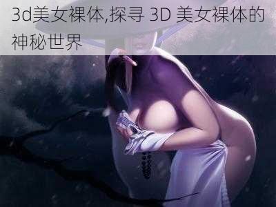 3d美女裸体,探寻 3D 美女裸体的神秘世界