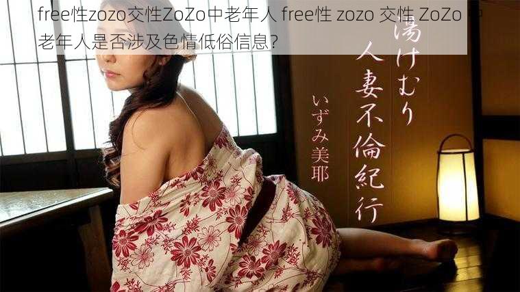 free性zozo交性ZoZo中老年人 free性 zozo 交性 ZoZo 中老年人是否涉及色情低俗信息？