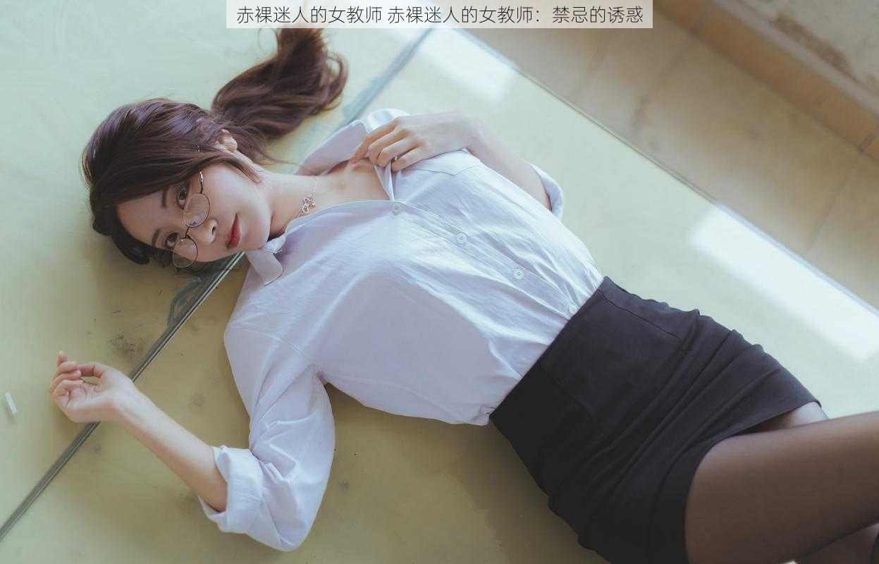 赤裸迷人的女教师 赤裸迷人的女教师：禁忌的诱惑