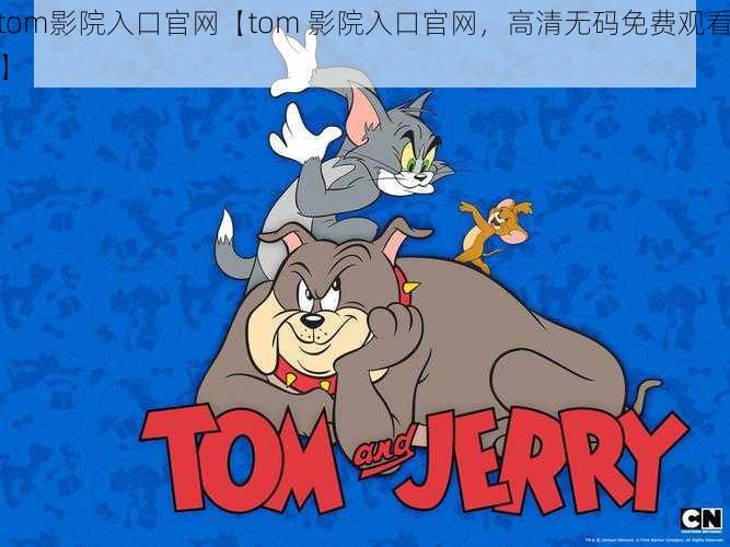 tom影院入口官网【tom 影院入口官网，高清无码免费观看】