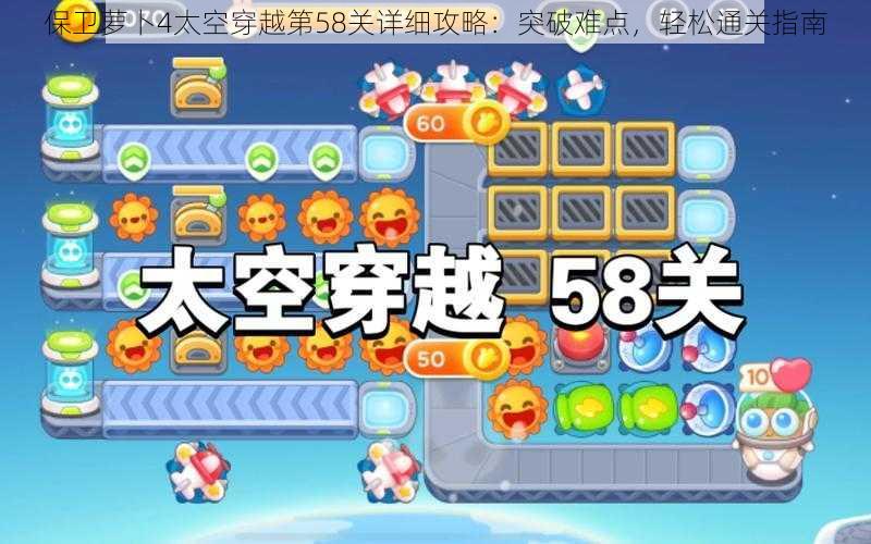 保卫萝卜4太空穿越第58关详细攻略：突破难点，轻松通关指南