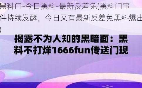 黑料门-今日黑料-最新反差免(黑料门事件持续发酵，今日又有最新反差免黑料爆出)