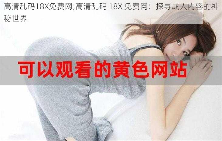 高清乱码18X免费网;高清乱码 18X 免费网：探寻成人内容的神秘世界