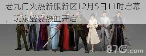 老九门火热新服新区12月5日11时启幕，玩家盛宴热血开启