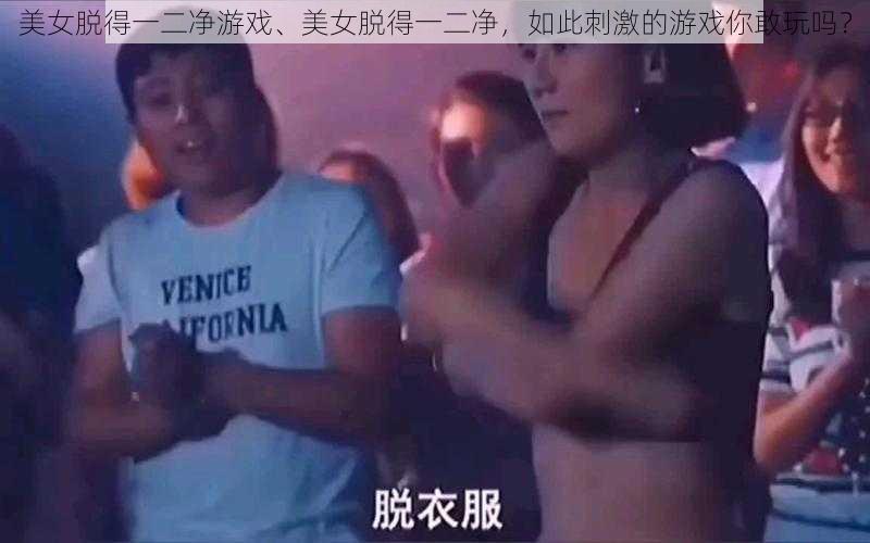 美女脱得一二净游戏、美女脱得一二净，如此刺激的游戏你敢玩吗？