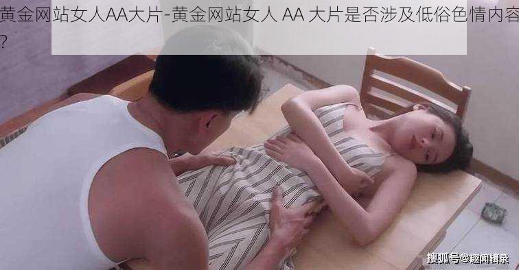 黄金网站女人AA大片-黄金网站女人 AA 大片是否涉及低俗色情内容？