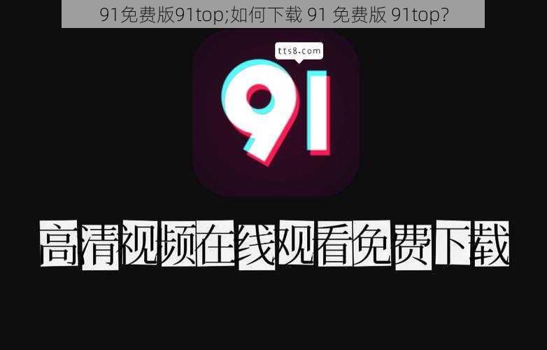 91免费版91top;如何下载 91 免费版 91top？