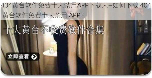 404黄台软件免费十大禁用APP下载大—如何下载 404 黄台软件免费十大禁用 APP？