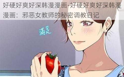 好硬好爽好深韩漫漫画-好硬好爽好深韩漫漫画：邪恶女教师的秘密调教日记