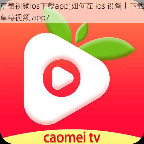 草莓视频ios下载app;如何在 ios 设备上下载草莓视频 app？