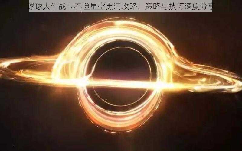 球球大作战卡吞噬星空黑洞攻略：策略与技巧深度分享