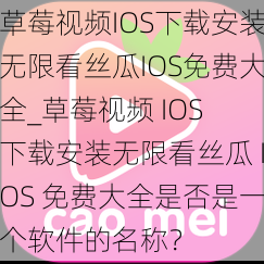 草莓视频IOS下载安装无限看丝瓜IOS免费大全_草莓视频 IOS 下载安装无限看丝瓜 IOS 免费大全是否是一个软件的名称？