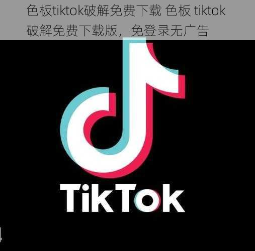 色板tiktok破解免费下载 色板 tiktok 破解免费下载版，免登录无广告