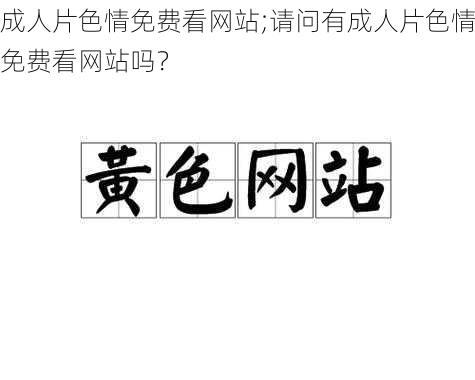 成人片色情免费看网站;请问有成人片色情免费看网站吗？