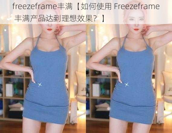 freezeframe丰满【如何使用 Freezeframe 丰满产品达到理想效果？】