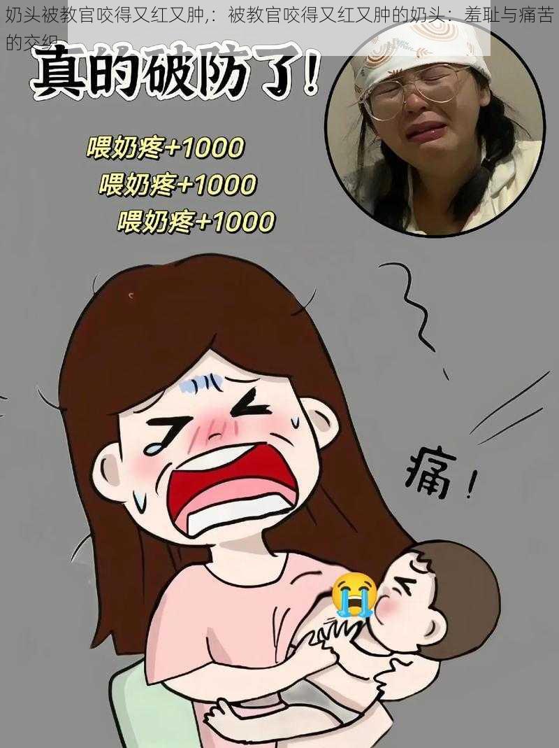 奶头被教官咬得又红又肿,：被教官咬得又红又肿的奶头：羞耻与痛苦的交织