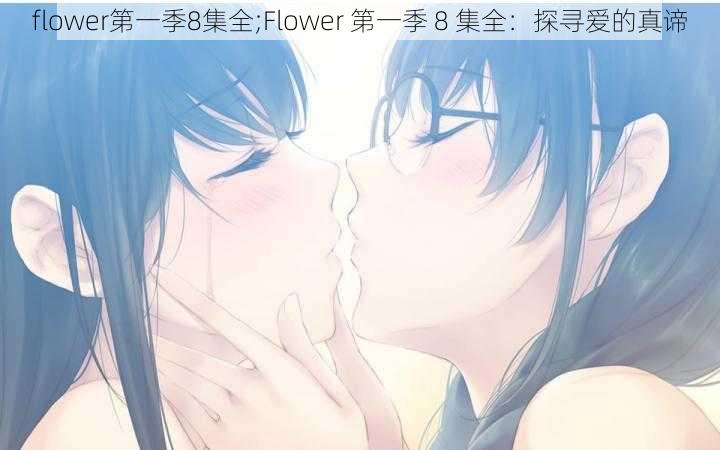 flower第一季8集全;Flower 第一季 8 集全：探寻爱的真谛