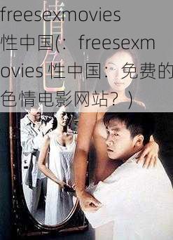 freesexmovies性中国(：freesexmovies 性中国：免费的色情电影网站？)